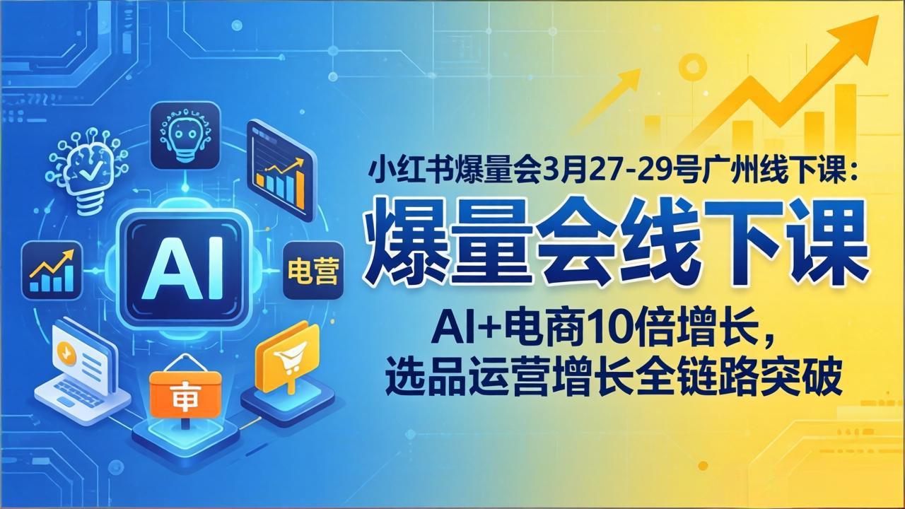 小红书爆量会3月27-29号广州线下课：AI+电商10倍增长，选品运营增长全链路突破-来聚吧
