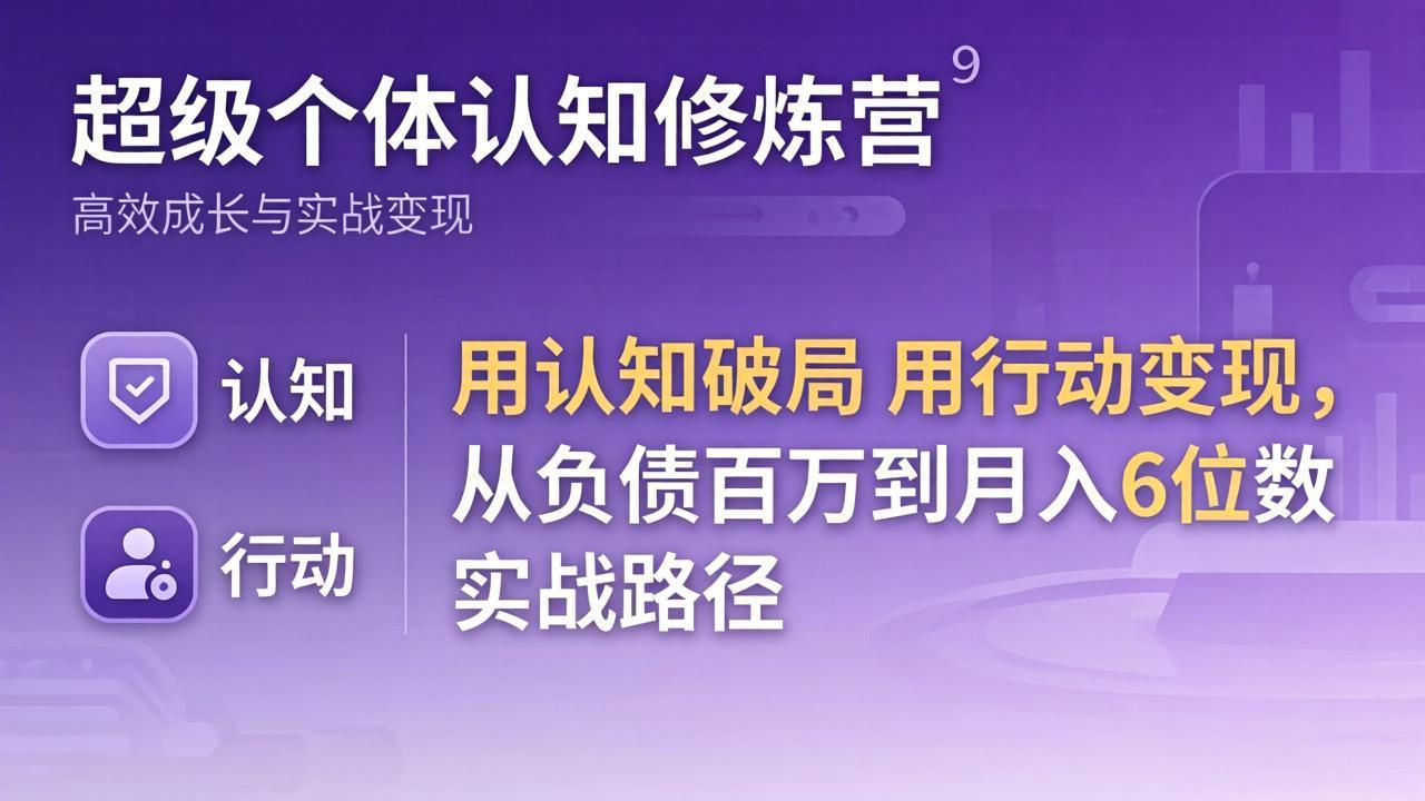 超级个体认知修炼营：用认知破局用行动变现，从负债百万到月入6位数实战路径-来聚吧
