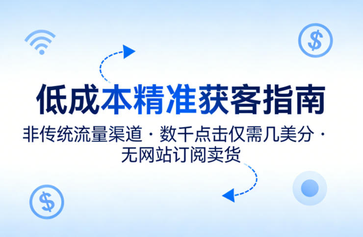 低成本精准获客指南，用非传统流量渠道，实现数千点击仅需几美分，不用网站也能搞订阅卖货-来聚吧