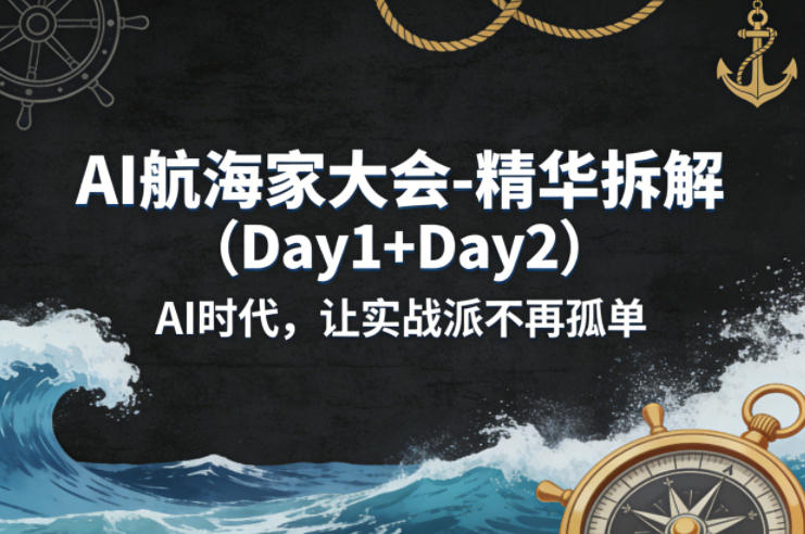 AI航海家大会-精华拆解(Day1+Day2)AI时代,让实战派不再孤单-来聚吧