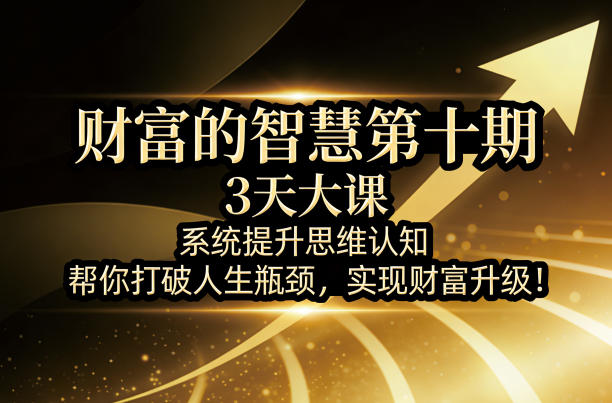 财富的智慧第十期，3天大课，系统提升思维认知，帮你打破人生瓶颈，实现财富升级！-来聚吧