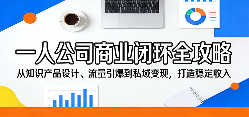 一人公司商业闭环全攻略：从知识产品设计、流量引爆到私域变现，打造稳定收入-来聚吧