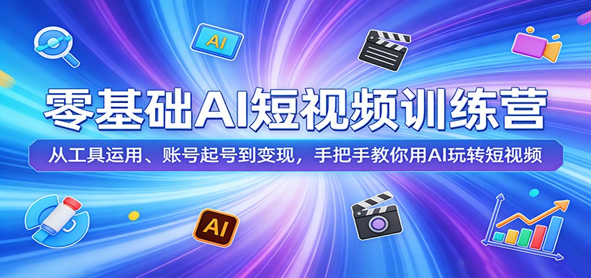 零基础AI短视频训练营：从工具运用、账号起号到变现，手把手教你用AI玩转短视频-来聚吧