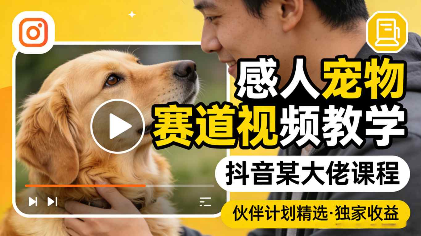感人宠物赛道视频教学，抖音某大佬课程，可做伙伴计划精选独家收益-来聚吧