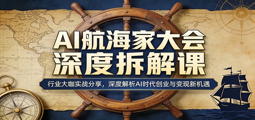AI航海家大会深度拆解课：行业大咖实战分享，深度解析AI时代创业与变现新机遇-来聚吧