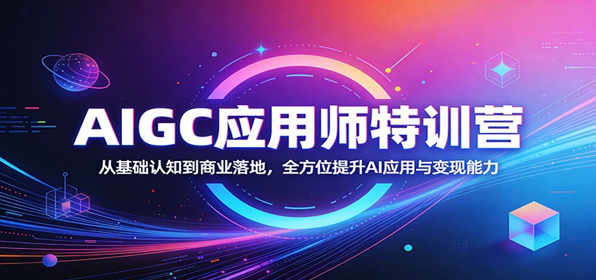 AIGC应用师特训营：从基础认知到商业落地，全方位提升AI应用与变现能力-来聚吧