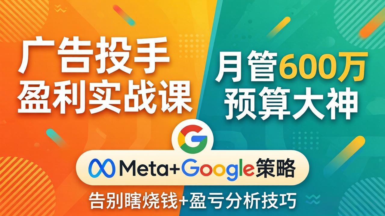 广告投手盈利实战课：月管600万预算大神，带你告别瞎烧钱，Meta+Google策略+盈亏分析-来聚吧