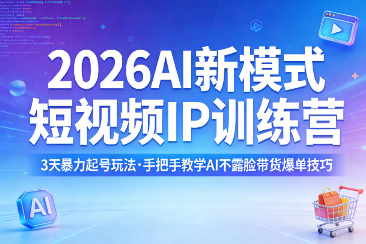 2026AI新模式短视频IP训练营，3天暴力起号玩法，手把手教学AI不露脸带货爆单技巧(更新)-来聚吧