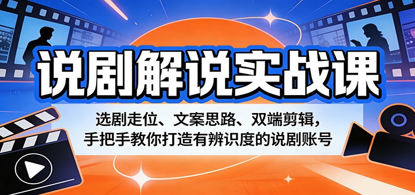 说剧解说实战课：选剧走位、文案思路、双端剪辑，手把手教你打造有辨识度的说剧账号-来聚吧