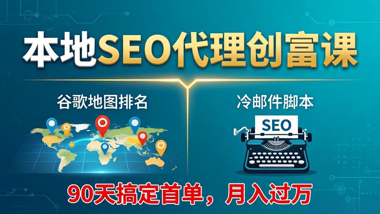 本地SEO代理创富课：谷歌地图排名+冷邮件脚本，90天搞定首单，月入过万实战体系-来聚吧