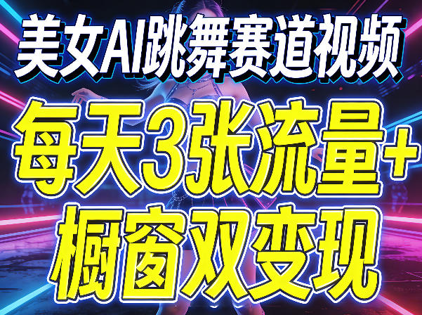 美女AI跳舞赛道视频，每天3张流量+橱窗双变现，新手保姆级制作教学-来聚吧