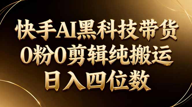 26年最新快手AI黑科技带货,0粉0剪辑,纯搬运,日入四位数-来聚吧