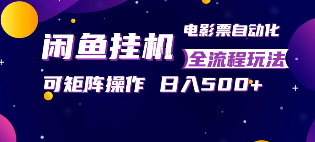 闲鱼全自动售卖电影票，全程挂G，可矩阵操作，小白轻松上手日入5张，稳定副业【揭秘】-来聚吧