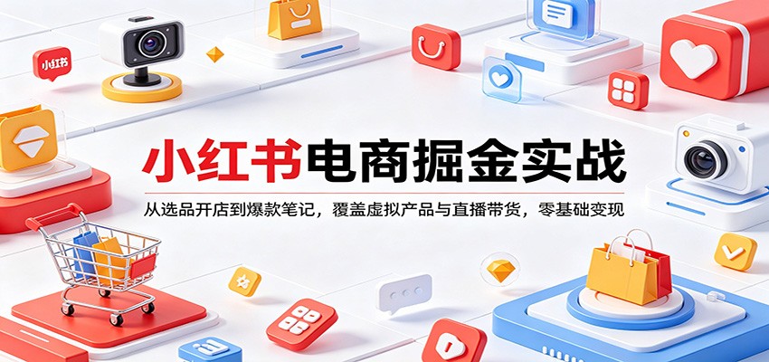 小红书电商掘金实战：从选品开店到爆款笔记，覆盖虚拟产品与直播带货，零基础变现-来聚吧