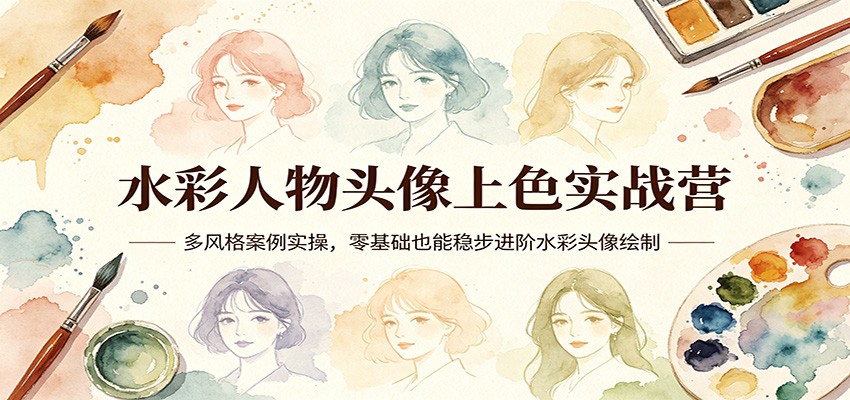 水彩人物头像上色实战营：多风格案例实操，零基础也能稳步进阶水彩头像绘制-来聚吧