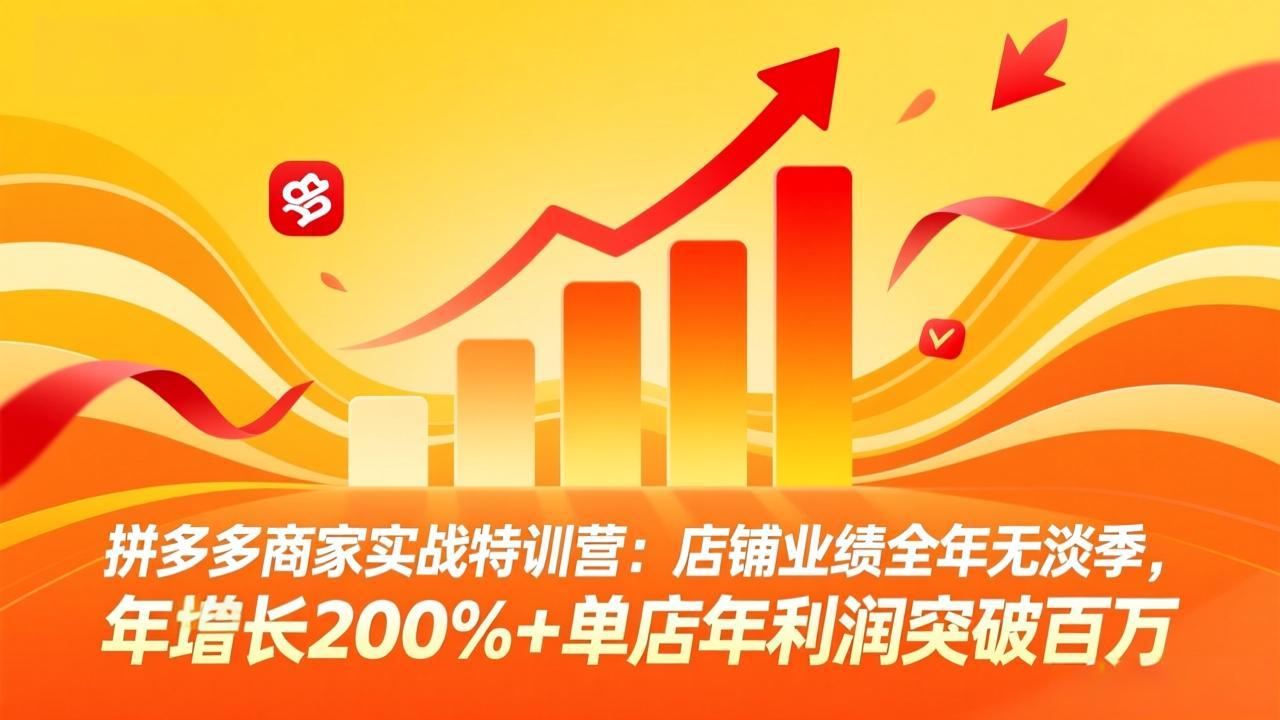 拼多多商家实战特训营：店铺业绩全年无淡季，年增长200%+单店年利润突破百万(26年4月10日更新-来聚吧
