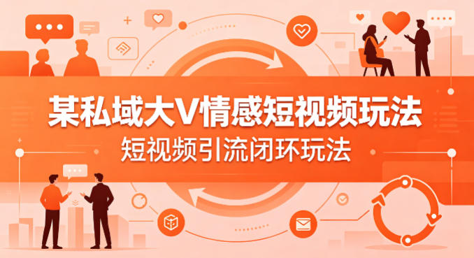 某私域大V情感短视频玩法，短视频引流闭环玩法-来聚吧