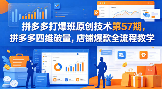拼多多打爆班原创技术第57期，拼多多四维破量，店铺爆款全流程教学-来聚吧