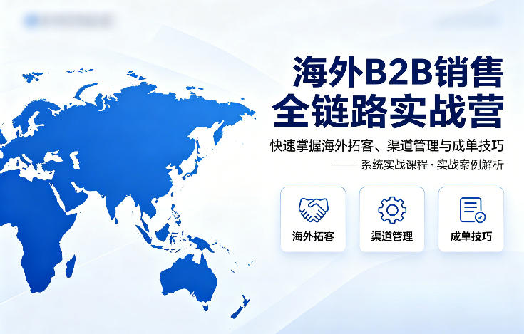 海外B2B销售全链路实战营,快速掌握海外拓客、渠道管理与成单技巧-来聚吧