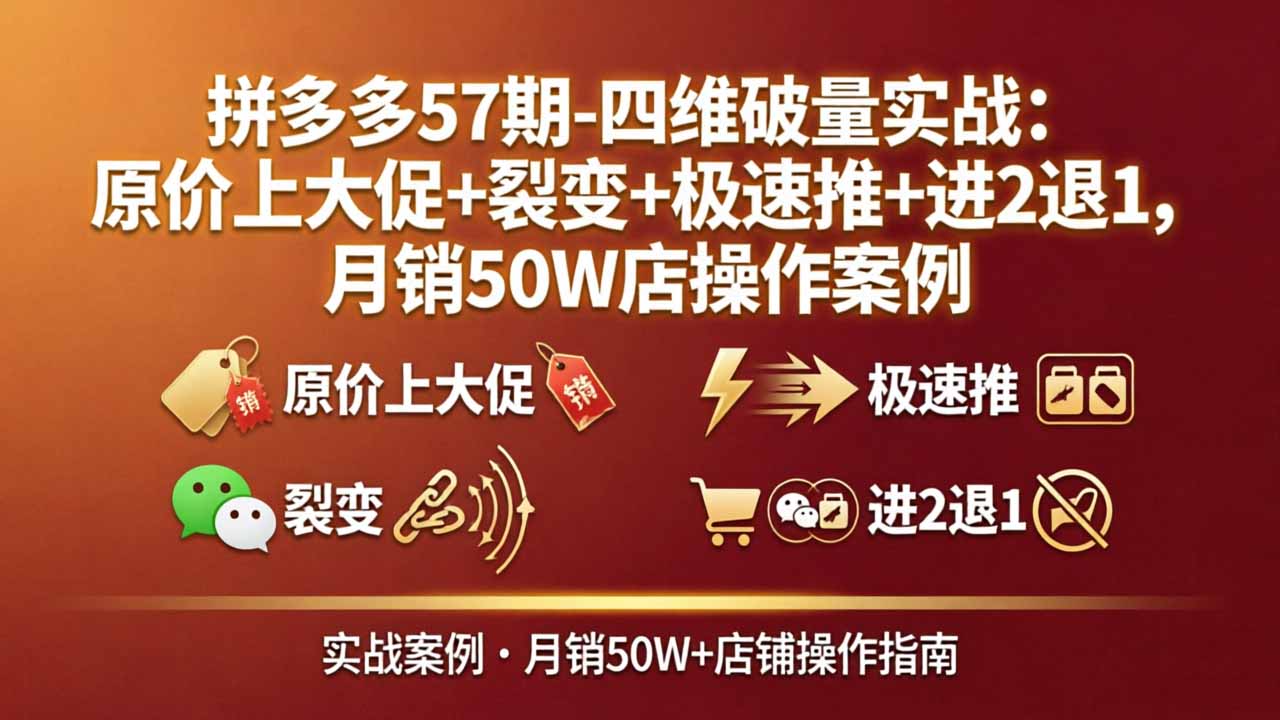 拼多多57期-四维破量实战：原价上大促+裂变+极速推+进2退1，月销50W店操作案例-来聚吧
