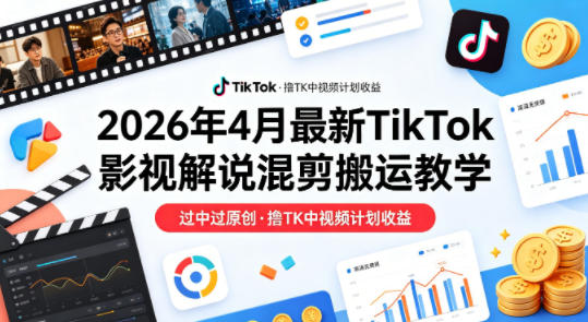 26年4月最新TikTok影视解说混剪搬运教学，过中过原创，撸TK中视频计划收益-来聚吧