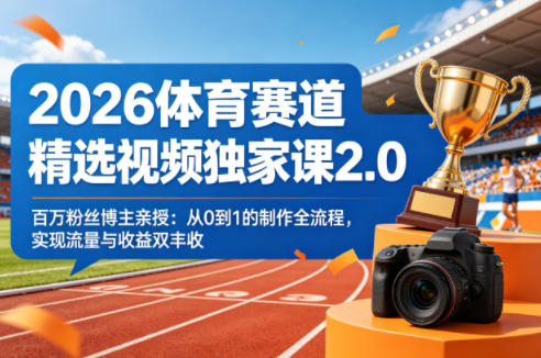 2026体育赛道精选视频独家课2.0，百万粉丝博主亲授：从0到1的制作全流程，实现流量与收益双丰收-来聚吧