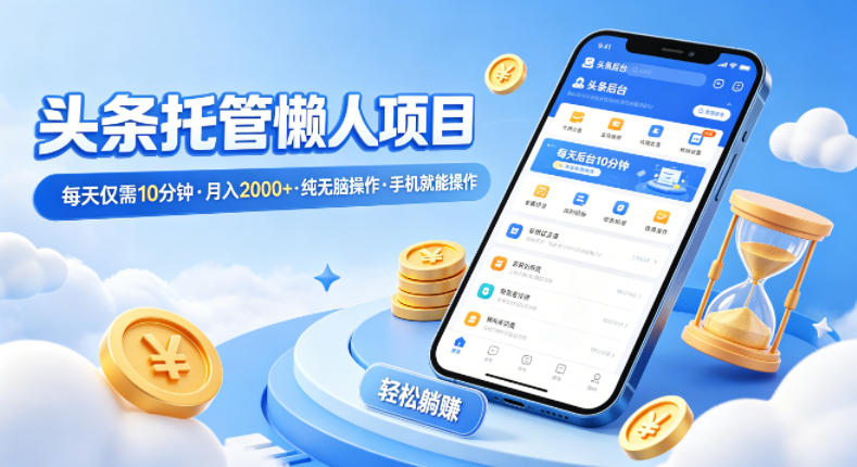 头条托管懒人项目,每天仅需10分钟,月入2000+,纯无脑操作,手机就能操作【揭秘】-来聚吧