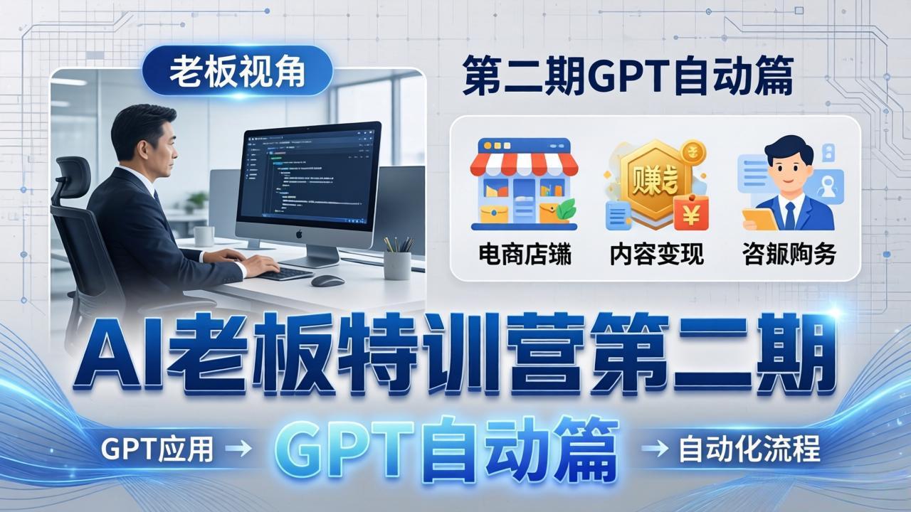 AI老板特训营第二期GPT自动篇:GPT应用+赚钱案例+自动化流程,老板AI降本增效课-来聚吧