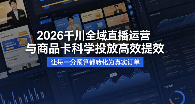 2026千川全域直播运营跟商品卡,科学投放,高效提效,让每一分预算都转化为真实订单-来聚吧