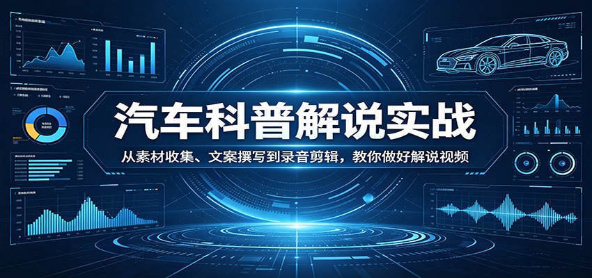 汽车科普解说实战:从素材收集、文案撰写到录音剪辑,教你做好解说视频-来聚吧