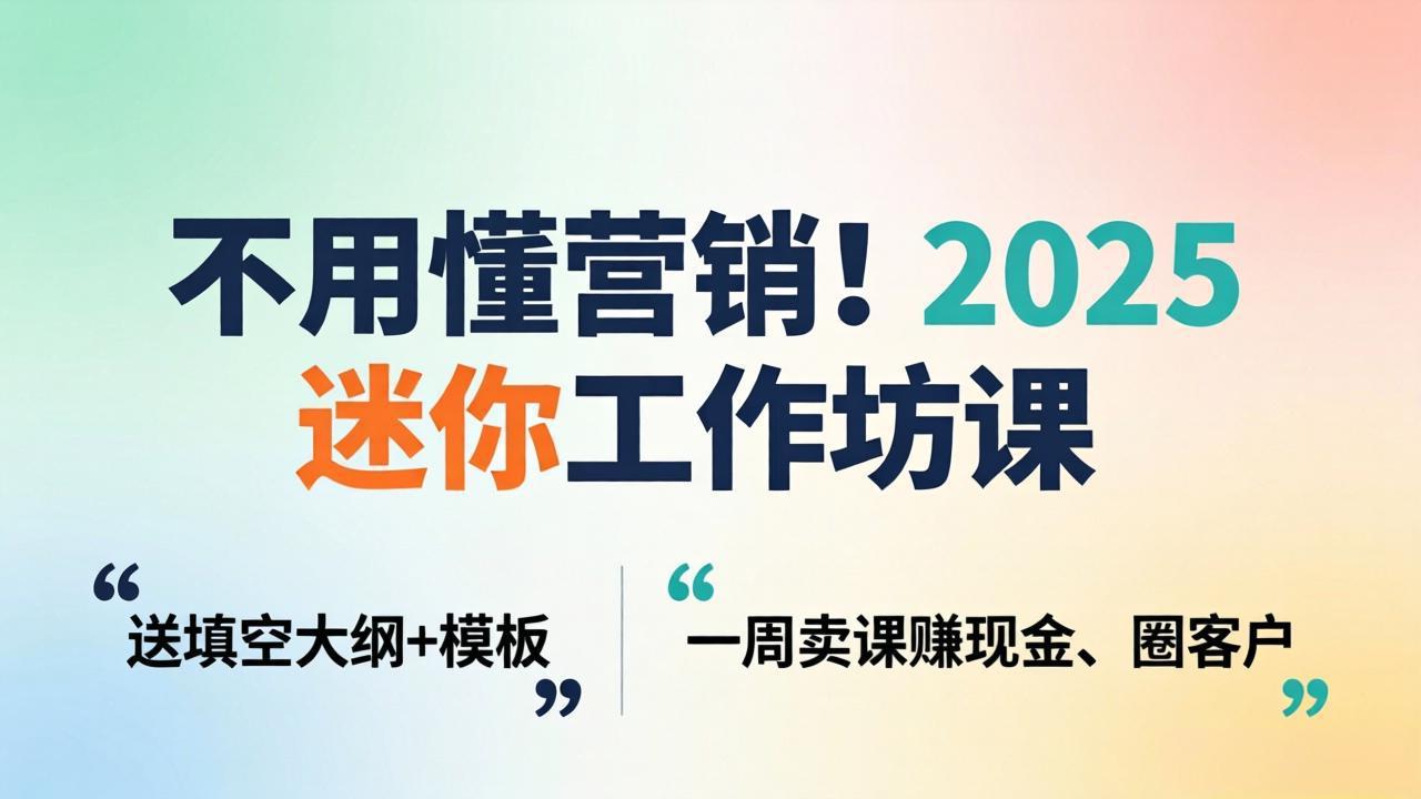 不用懂营销!2025 迷你工作坊课:送填空大纲 + 模板,一周卖课赚现金、圈客户-来聚吧