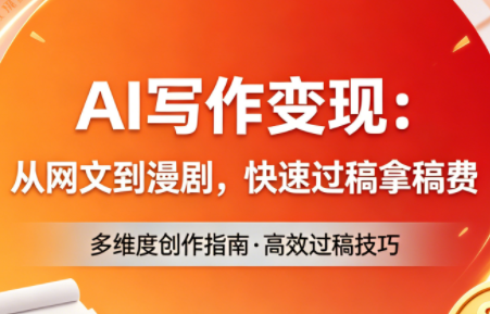 AI写作变现：从网文到漫剧，快速过稿拿稿费(更新4月)-来聚吧