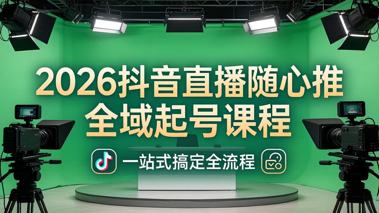 2026抖音直播随心推全域起号课程:一站式搞定直播起号、稳号、放量全流程(更新4月-来聚吧