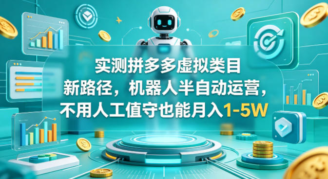 实测拼多多虚拟类目新路径，机器人半自动运营，不用人工值守也能月入1-5W【揭秘】-来聚吧