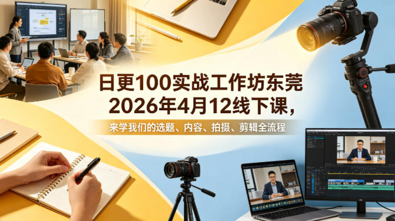 日更100实条‬战工作坊东莞2026年4月12线下课，来学我们的选题、内容、拍摄、剪辑全流程-来聚吧