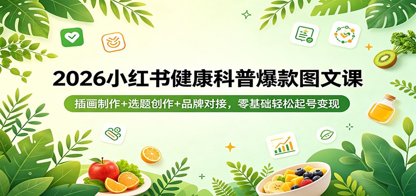 2026小红书健康科普爆款图文课：插画制作+选题创作+品牌对接，零基础轻松起号变现-来聚吧