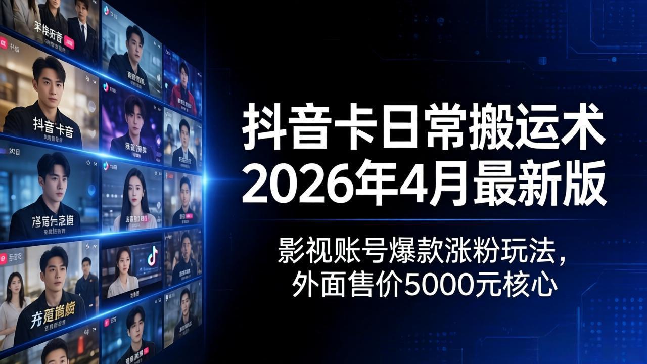 抖音卡日常搬运术2026年4月最新版：影视账号爆款涨粉玩法，外面售价5000元核心-来聚吧