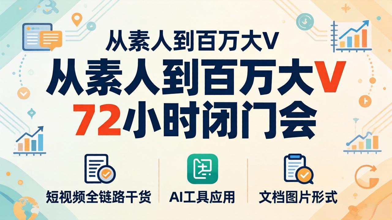 从素人到百万大V 72小时闭门会：短视频全链路干货+AI工具应用，文档图片形式轻松学变现-来聚吧