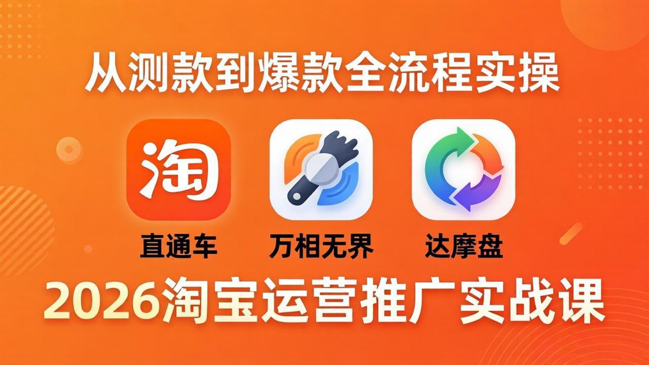 2026淘宝运营推广实战课-更新4月20：直通车 + 万相无界 + 达摩盘，从测款到爆款全流程实操-来聚吧