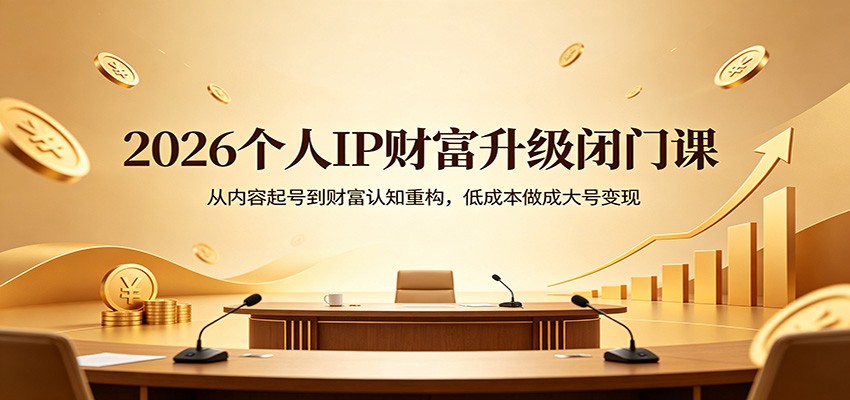 2026个人IP财富升级闭门课：从内容起号到财富认知重构，低成本做成大号变现-来聚吧