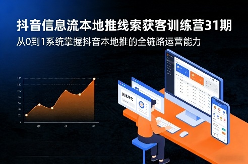 抖音信息流本地推线索获客训练营31期，从0到1系统掌握抖音本地推的全链路运营能力(更新0421)-来聚吧