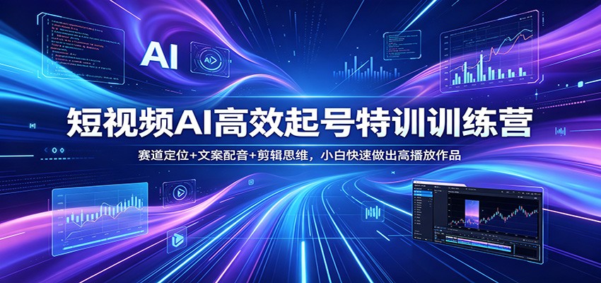 短视频AI高效起号特训训练营：赛道定位+文案配音+剪辑思维，小白快速做出高播放作品-来聚吧