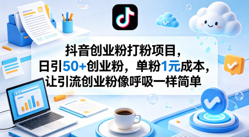 抖音创业粉打粉项目，日引50+创业粉，单粉1元成本，让引流创业粉像呼吸一样简单-来聚吧