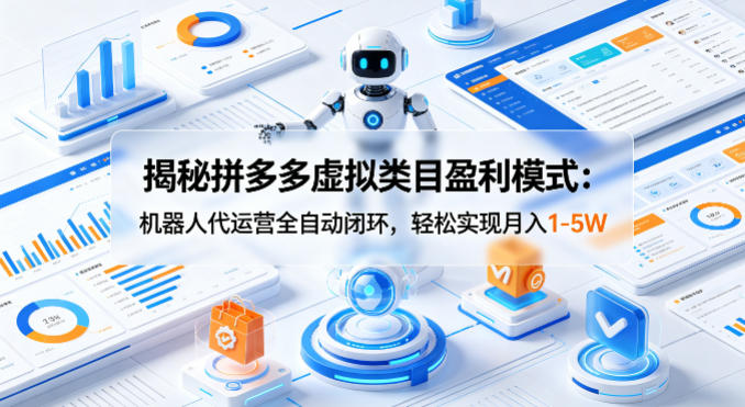 揭秘拼多多虚拟类目盈利模式：机器人代运营全自动闭环，轻松实现月入1-5W-来聚吧