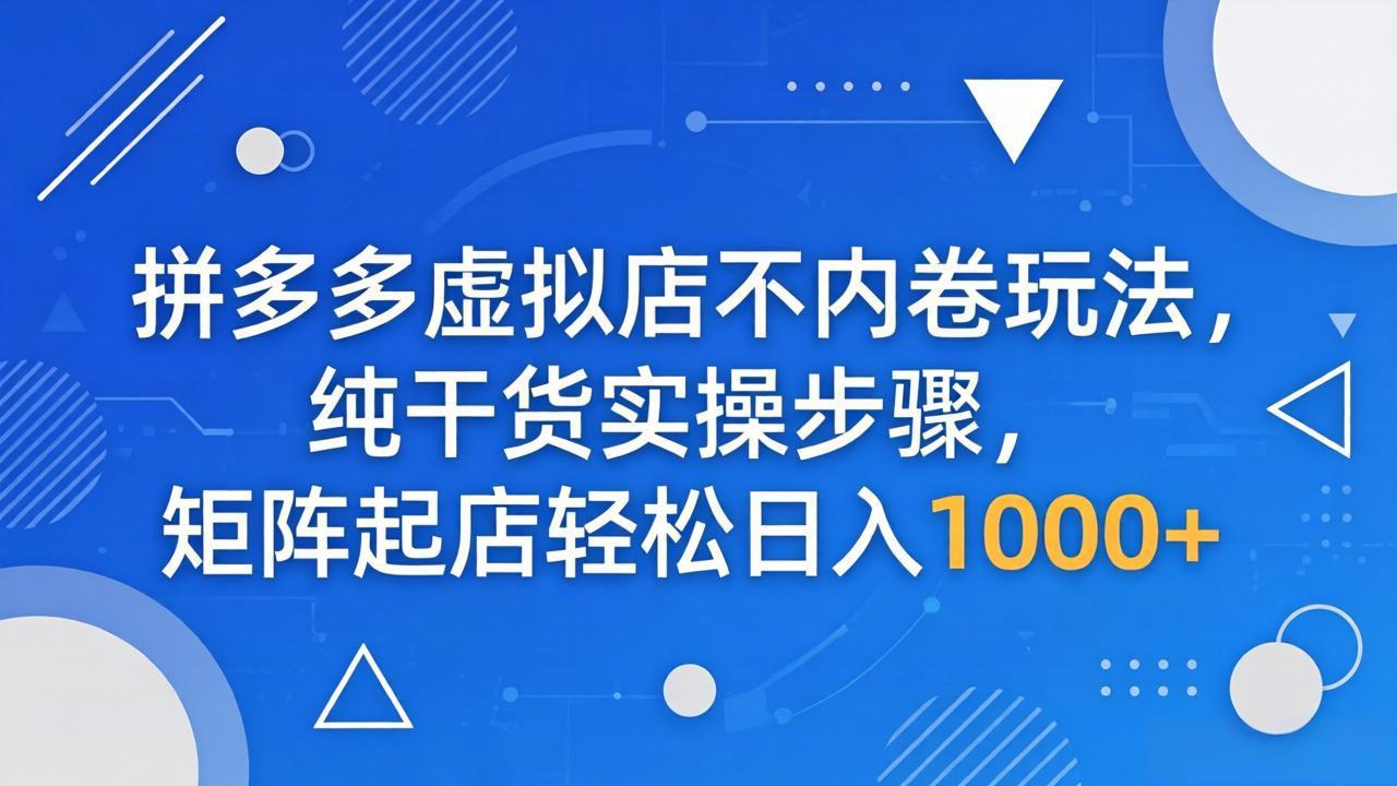 拼多多虚拟店不内卷玩法，纯干货实操步骤，矩阵起店轻松日入 1000+-来聚吧