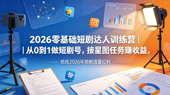 2026零基础短剧达人训练营｜从0到1做短剧号，接星图任务賺收益，抓住2026年短剧流量红利-来聚吧