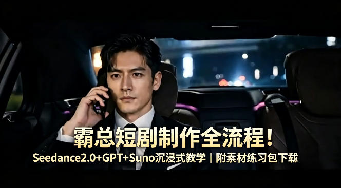 霸总短剧制作全流程！Seedance2.0+GPT+Suno沉浸式教学｜附素材练习包下载-来聚吧