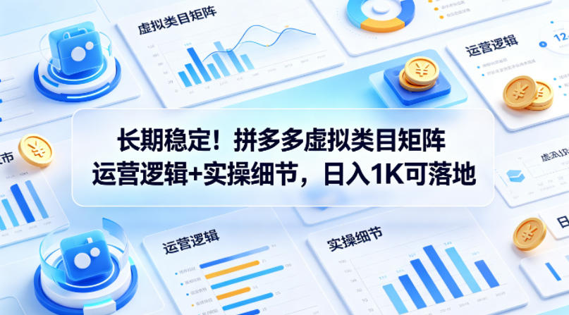 长期稳定！拼多多虚拟类目矩阵运营逻辑+实操细节，日入1K可落地【揭秘】-来聚吧