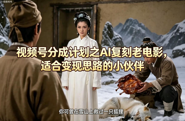 视频号分成计划之AI复刻老电影，适合变现思路的小伙伴-来聚吧