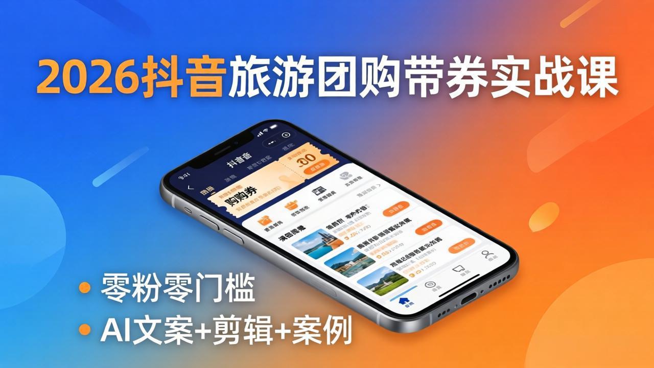 2026抖音旅游团购带券实战课：零粉零门槛，AI文案+剪辑+案例，躺着赚门票佣金-来聚吧